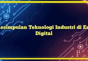 kesimpulan teknologi industri di era digital