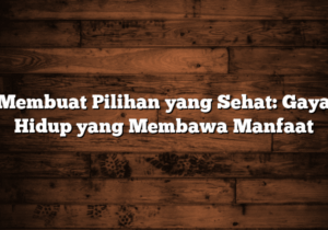 membuat pilihan yang sehat: gaya hidup yang membawa manfaat