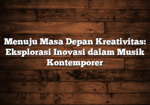 menuju masa depan kreativitas: eksplorasi inovasi dalam musik kontemporer
